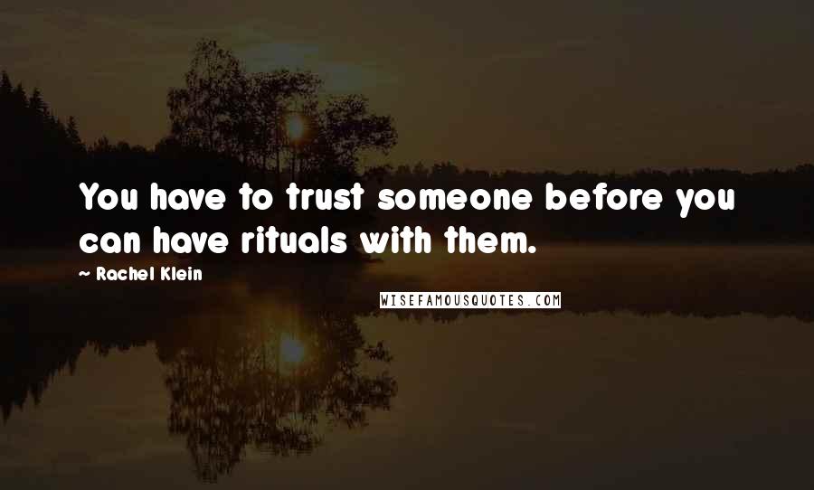 Rachel Klein Quotes: You have to trust someone before you can have rituals with them.