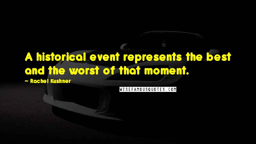 Rachel Kushner Quotes: A historical event represents the best and the worst of that moment.