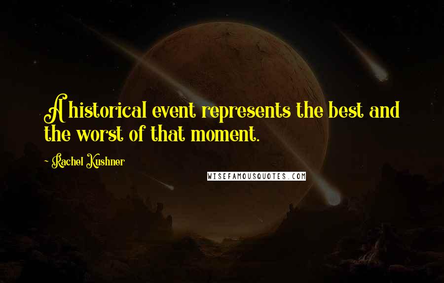 Rachel Kushner Quotes: A historical event represents the best and the worst of that moment.