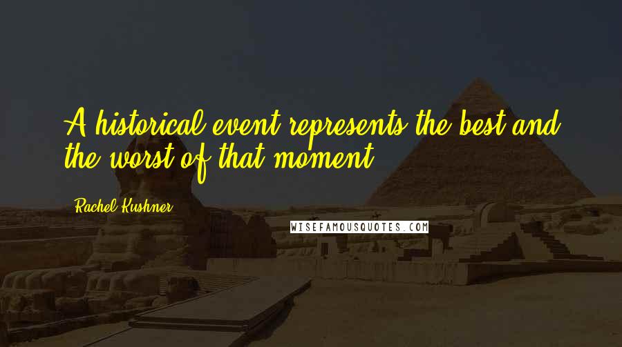 Rachel Kushner Quotes: A historical event represents the best and the worst of that moment.