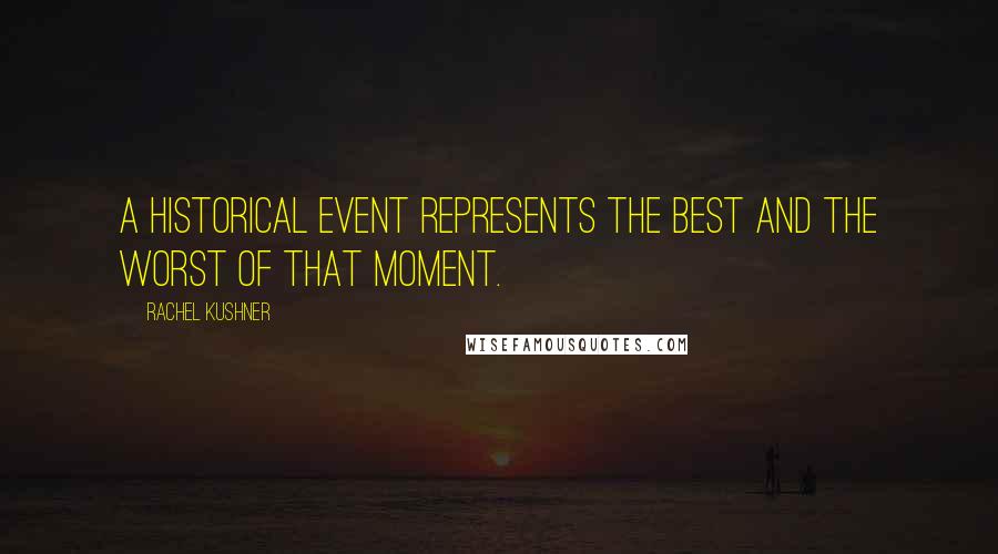 Rachel Kushner Quotes: A historical event represents the best and the worst of that moment.