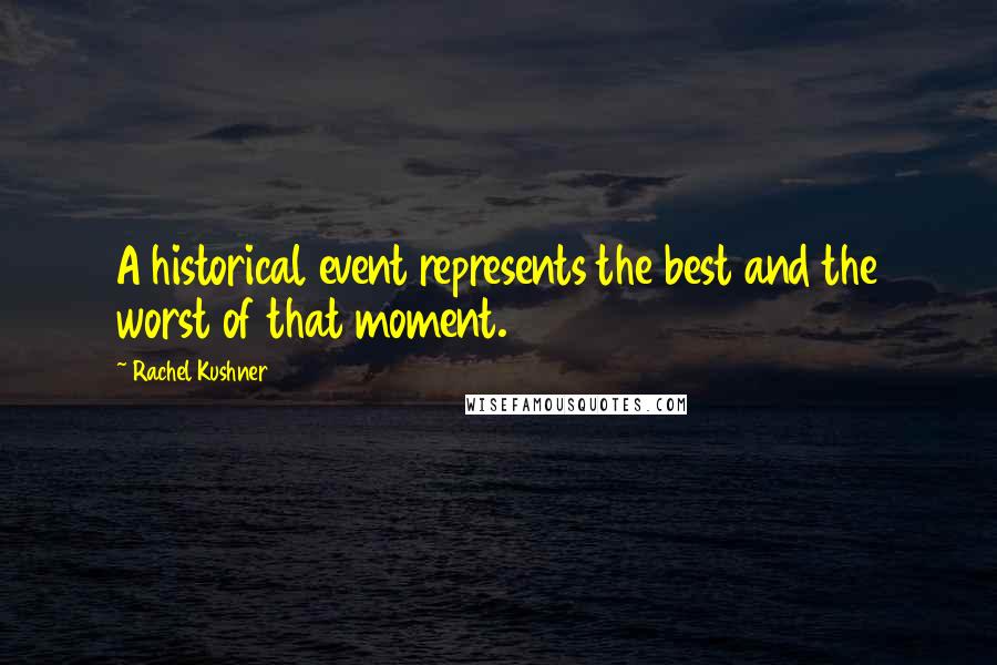 Rachel Kushner Quotes: A historical event represents the best and the worst of that moment.