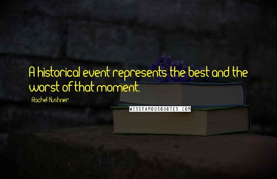 Rachel Kushner Quotes: A historical event represents the best and the worst of that moment.