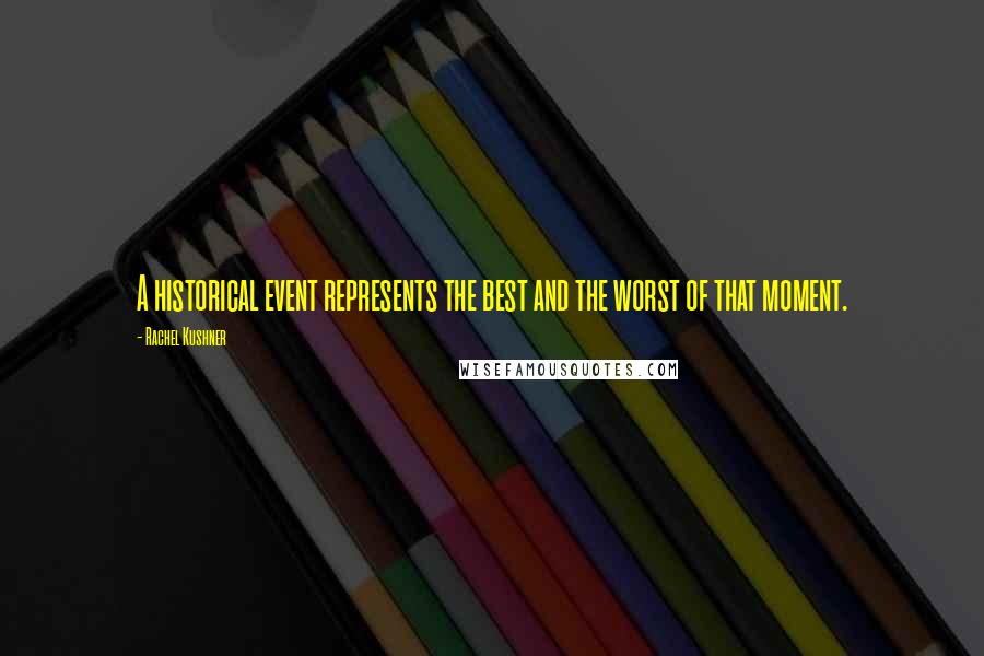 Rachel Kushner Quotes: A historical event represents the best and the worst of that moment.