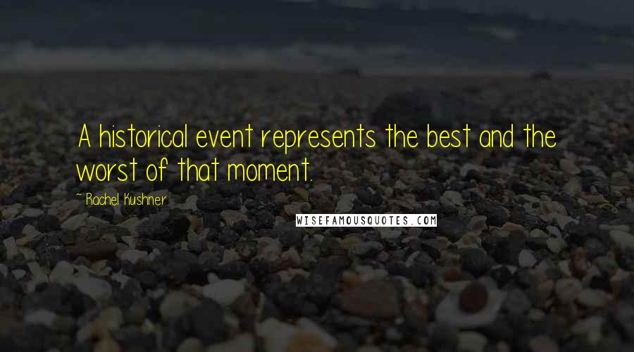 Rachel Kushner Quotes: A historical event represents the best and the worst of that moment.