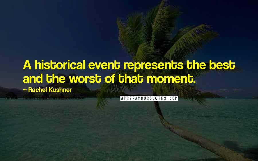 Rachel Kushner Quotes: A historical event represents the best and the worst of that moment.