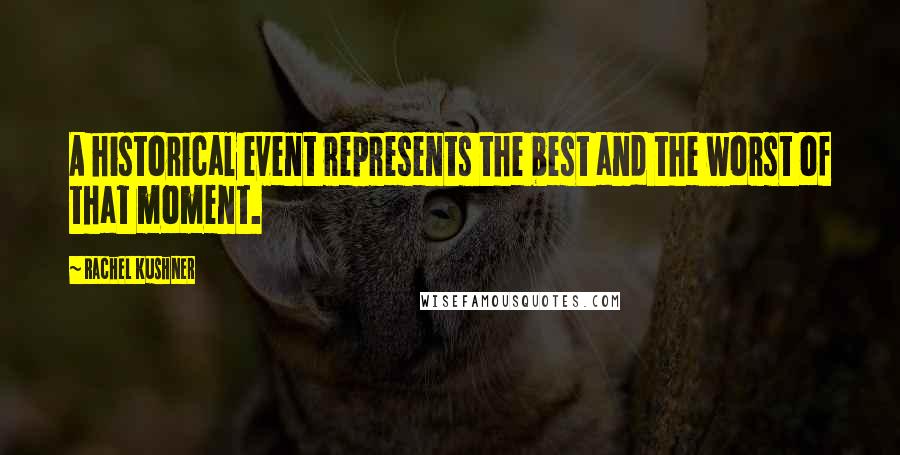 Rachel Kushner Quotes: A historical event represents the best and the worst of that moment.