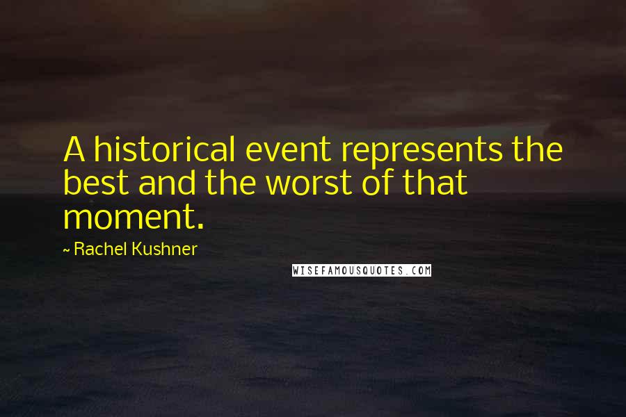 Rachel Kushner Quotes: A historical event represents the best and the worst of that moment.