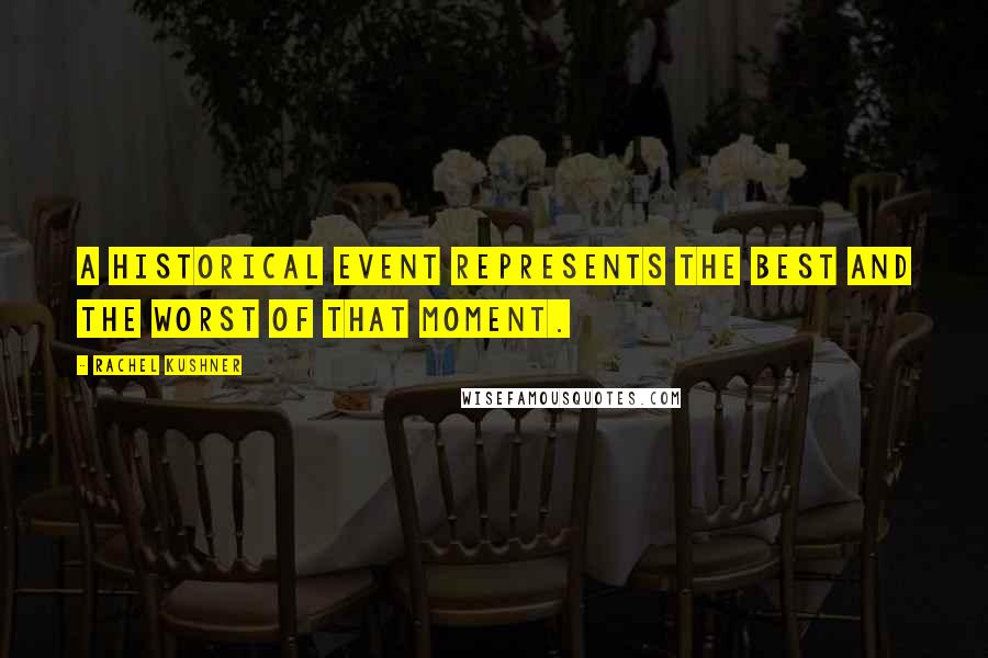 Rachel Kushner Quotes: A historical event represents the best and the worst of that moment.