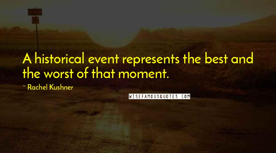 Rachel Kushner Quotes: A historical event represents the best and the worst of that moment.
