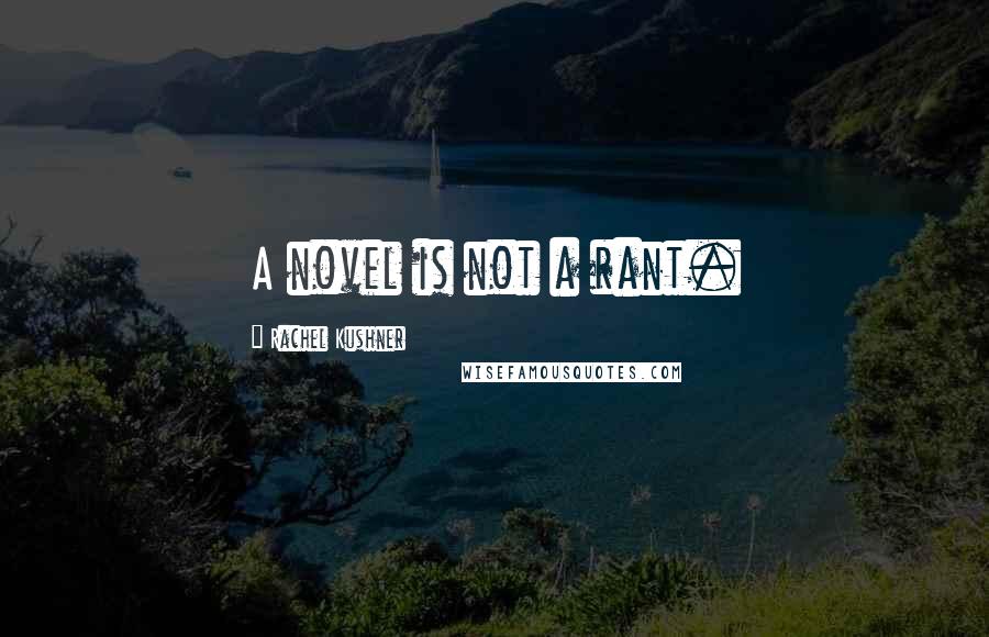 Rachel Kushner Quotes: A novel is not a rant.