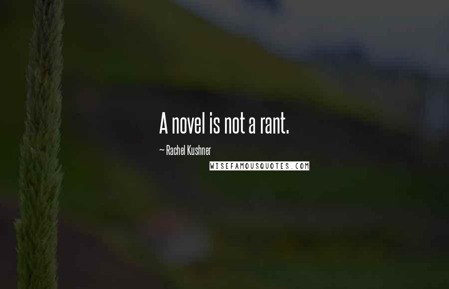Rachel Kushner Quotes: A novel is not a rant.
