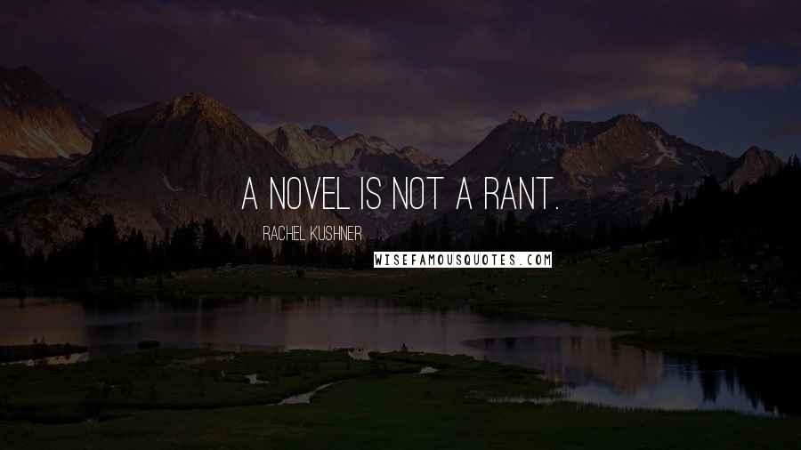Rachel Kushner Quotes: A novel is not a rant.