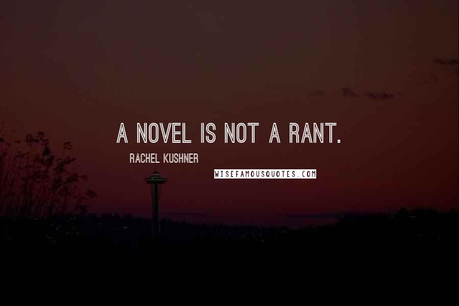 Rachel Kushner Quotes: A novel is not a rant.