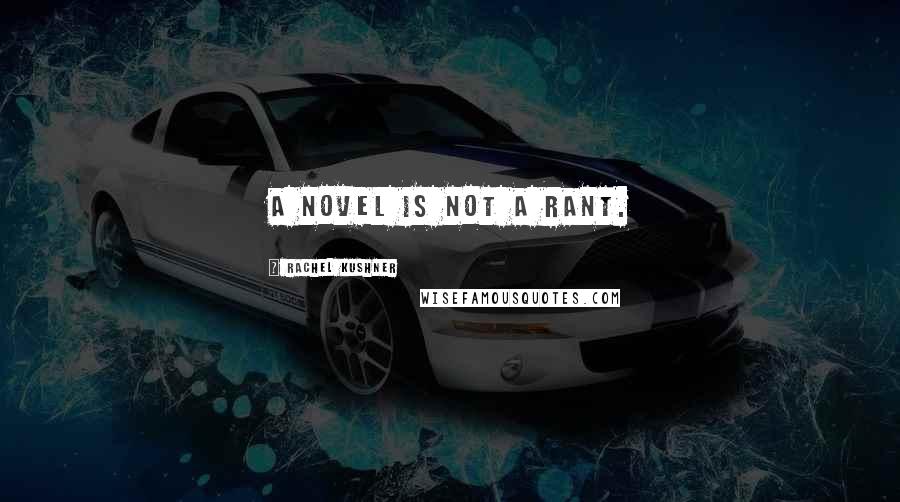 Rachel Kushner Quotes: A novel is not a rant.
