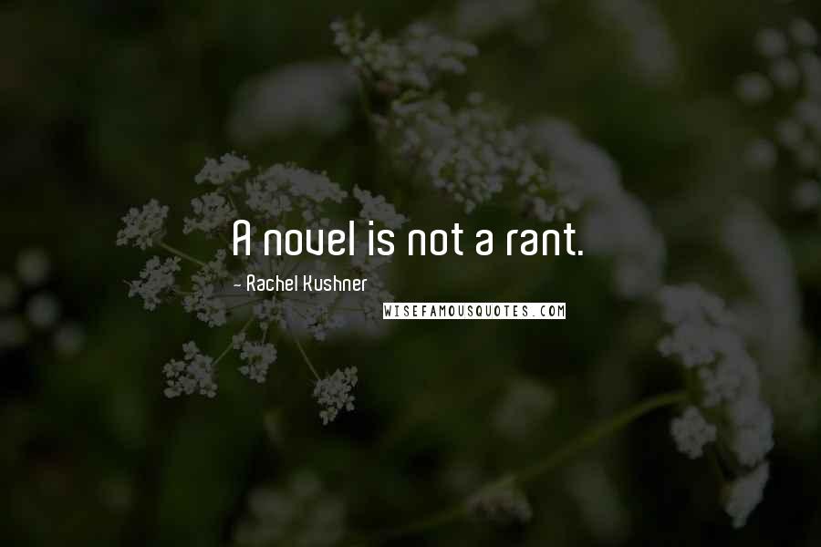 Rachel Kushner Quotes: A novel is not a rant.