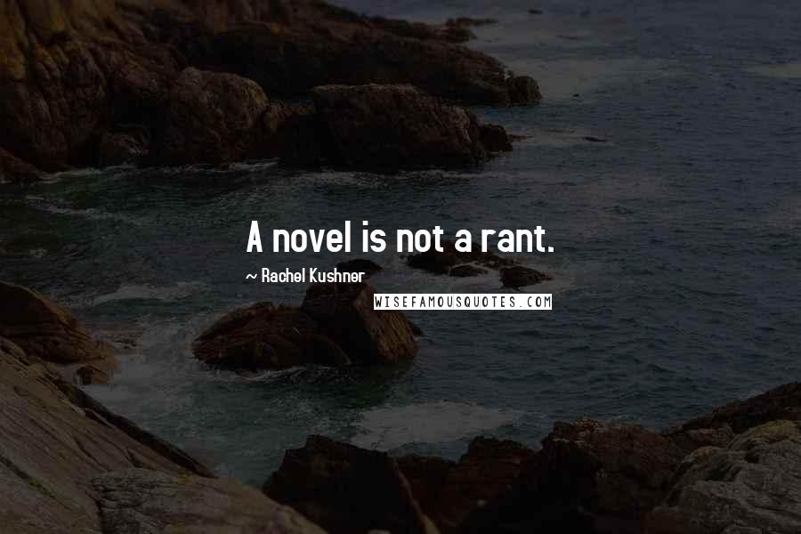 Rachel Kushner Quotes: A novel is not a rant.
