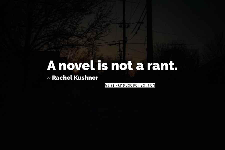 Rachel Kushner Quotes: A novel is not a rant.