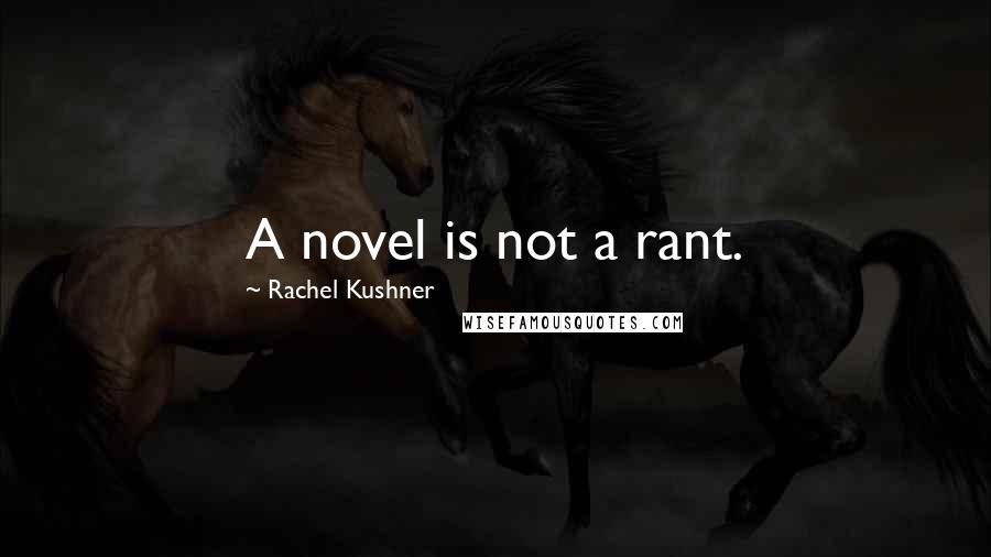 Rachel Kushner Quotes: A novel is not a rant.