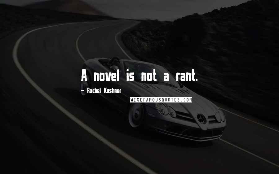 Rachel Kushner Quotes: A novel is not a rant.