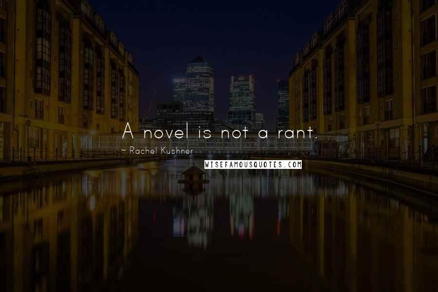 Rachel Kushner Quotes: A novel is not a rant.