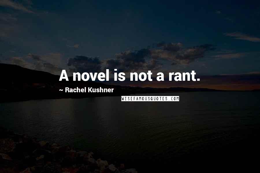 Rachel Kushner Quotes: A novel is not a rant.
