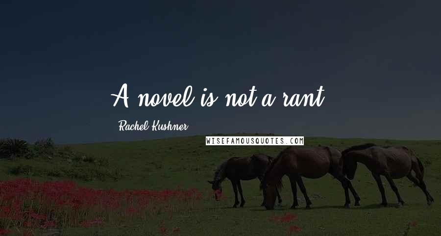 Rachel Kushner Quotes: A novel is not a rant.