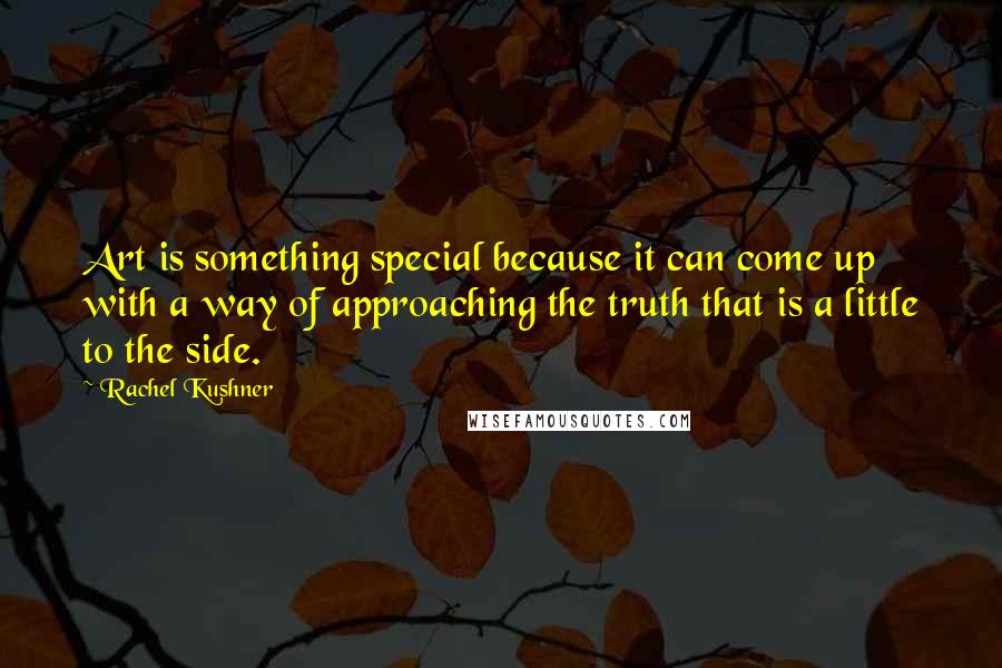 Rachel Kushner Quotes: Art is something special because it can come up with a way of approaching the truth that is a little to the side.