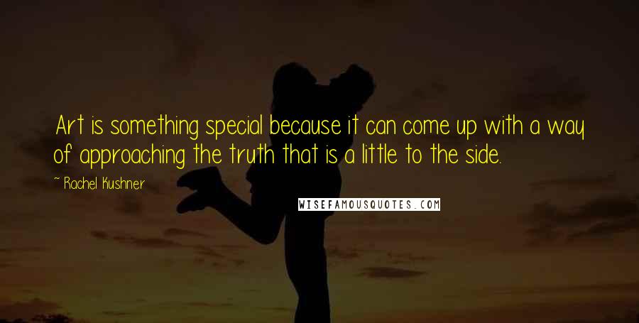 Rachel Kushner Quotes: Art is something special because it can come up with a way of approaching the truth that is a little to the side.