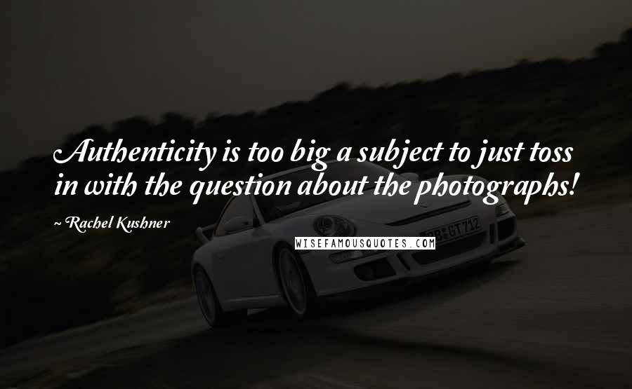 Rachel Kushner Quotes: Authenticity is too big a subject to just toss in with the question about the photographs!
