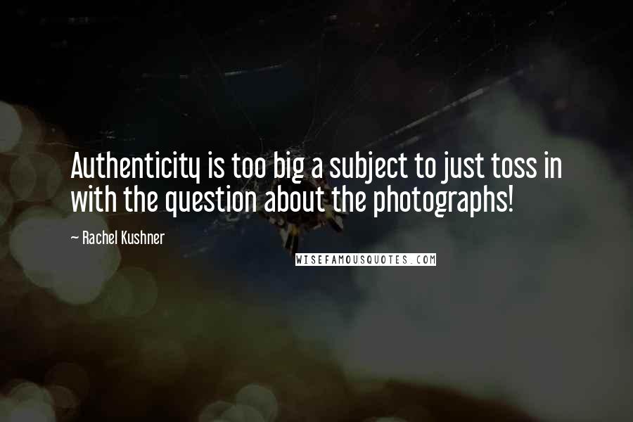 Rachel Kushner Quotes: Authenticity is too big a subject to just toss in with the question about the photographs!
