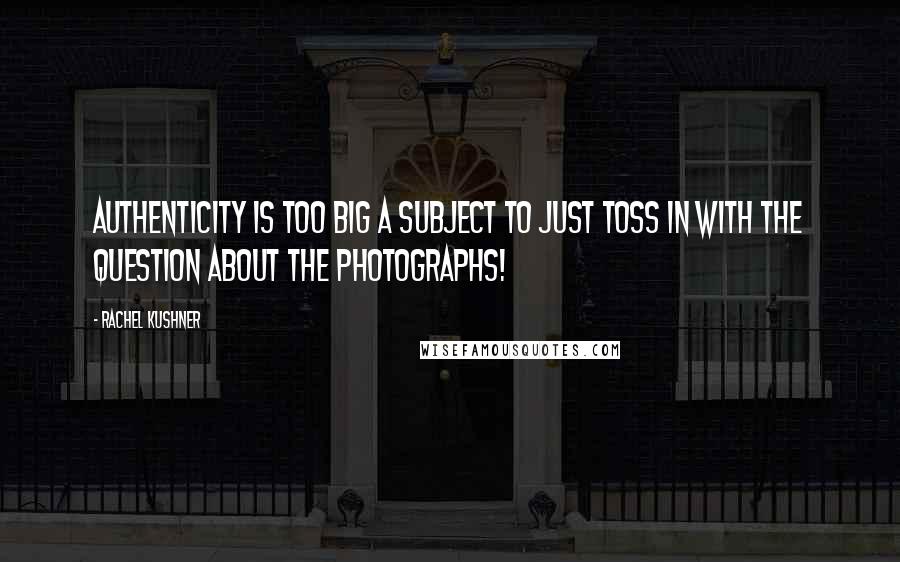 Rachel Kushner Quotes: Authenticity is too big a subject to just toss in with the question about the photographs!