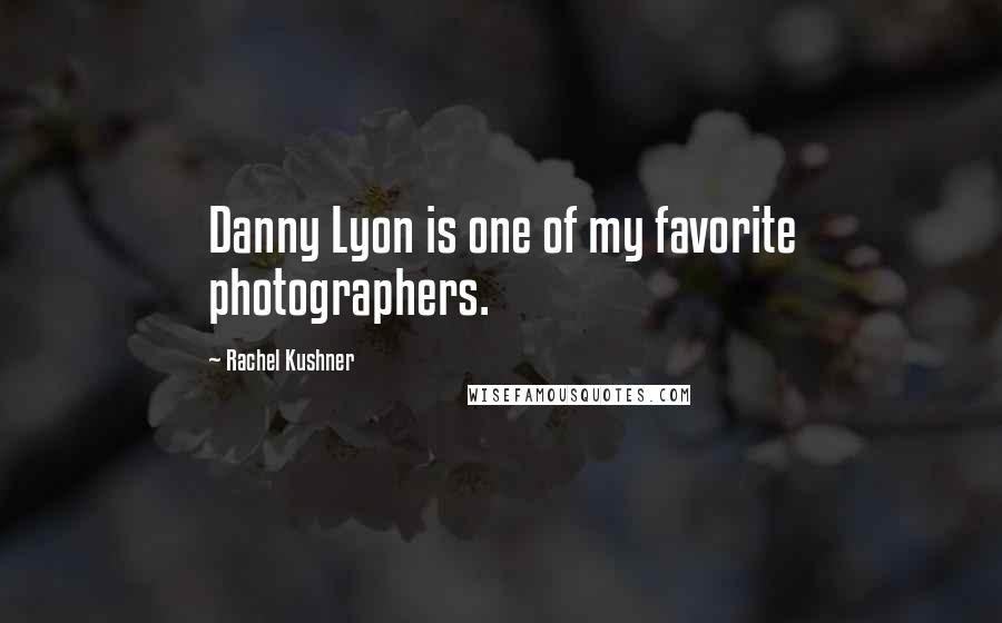 Rachel Kushner Quotes: Danny Lyon is one of my favorite photographers.