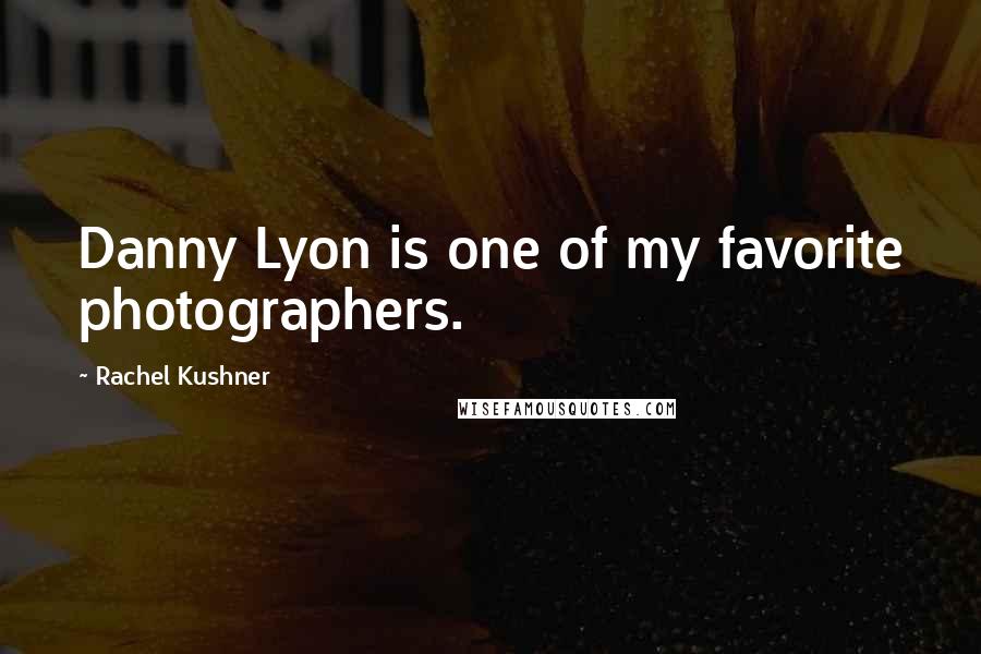 Rachel Kushner Quotes: Danny Lyon is one of my favorite photographers.