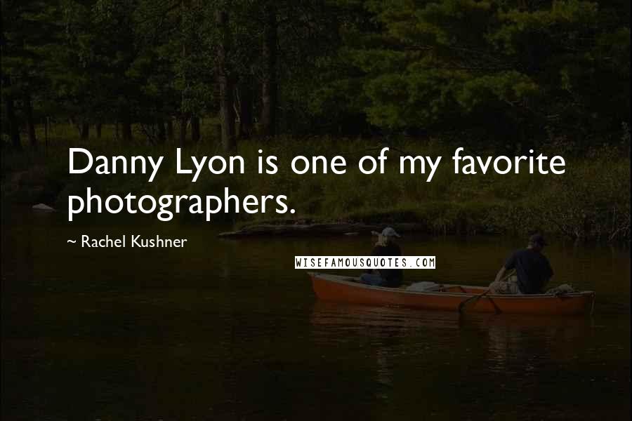 Rachel Kushner Quotes: Danny Lyon is one of my favorite photographers.