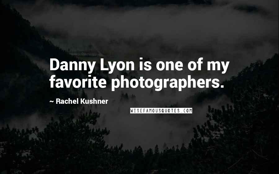 Rachel Kushner Quotes: Danny Lyon is one of my favorite photographers.