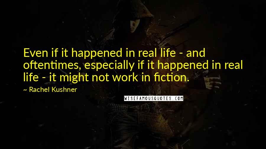 Rachel Kushner Quotes: Even if it happened in real life - and oftentimes, especially if it happened in real life - it might not work in fiction.