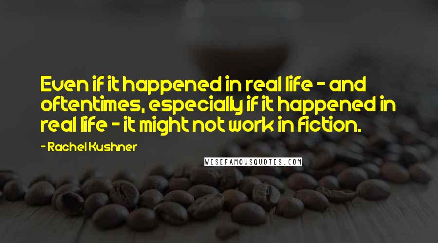 Rachel Kushner Quotes: Even if it happened in real life - and oftentimes, especially if it happened in real life - it might not work in fiction.