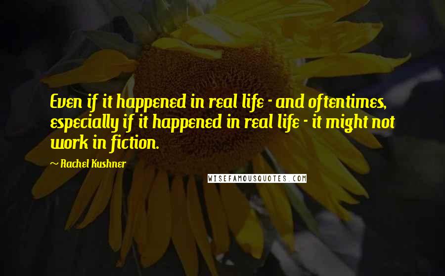 Rachel Kushner Quotes: Even if it happened in real life - and oftentimes, especially if it happened in real life - it might not work in fiction.