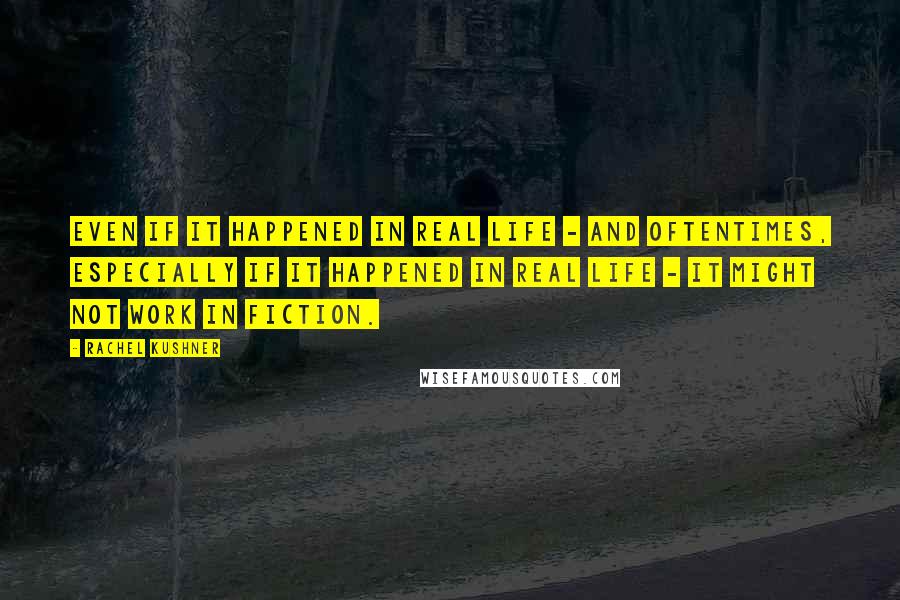 Rachel Kushner Quotes: Even if it happened in real life - and oftentimes, especially if it happened in real life - it might not work in fiction.