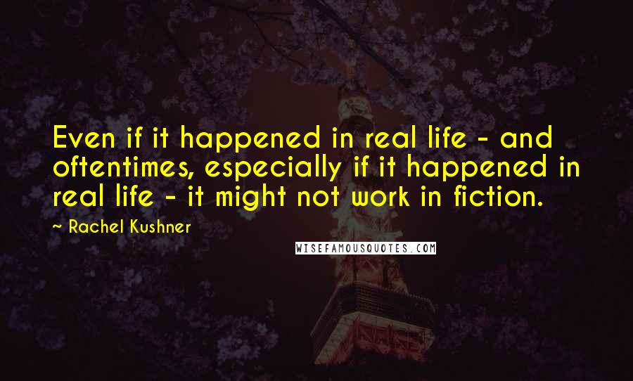 Rachel Kushner Quotes: Even if it happened in real life - and oftentimes, especially if it happened in real life - it might not work in fiction.