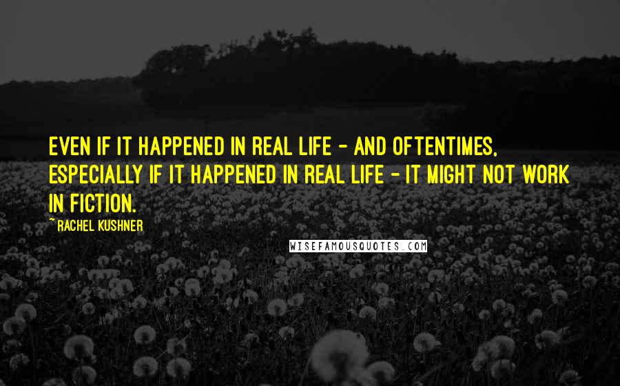 Rachel Kushner Quotes: Even if it happened in real life - and oftentimes, especially if it happened in real life - it might not work in fiction.