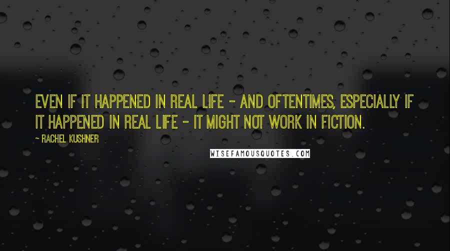 Rachel Kushner Quotes: Even if it happened in real life - and oftentimes, especially if it happened in real life - it might not work in fiction.