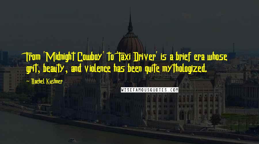 Rachel Kushner Quotes: From 'Midnight Cowboy' to 'Taxi Driver' is a brief era whose grit, beauty, and violence has been quite mythologized.