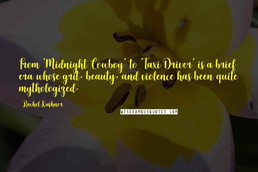 Rachel Kushner Quotes: From 'Midnight Cowboy' to 'Taxi Driver' is a brief era whose grit, beauty, and violence has been quite mythologized.