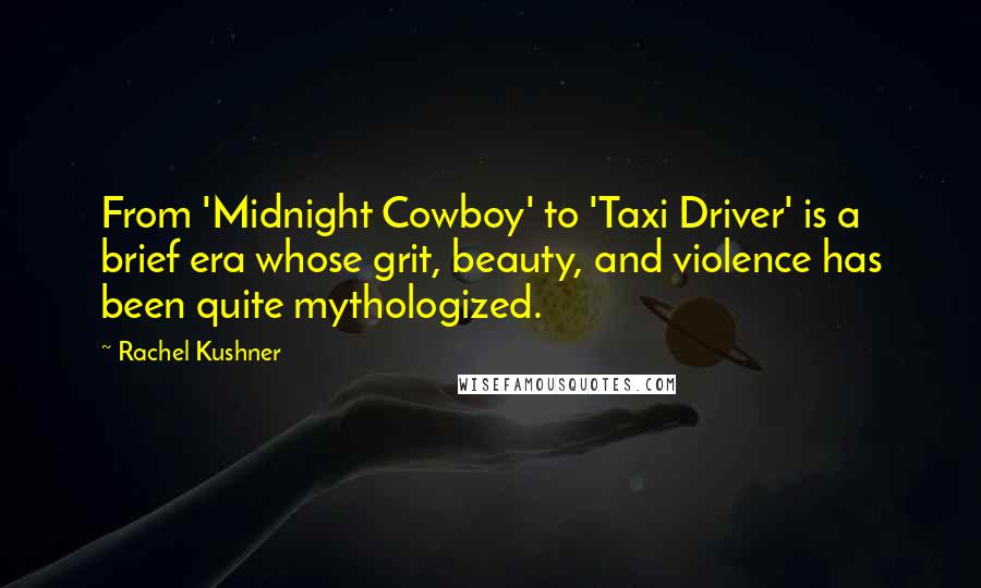 Rachel Kushner Quotes: From 'Midnight Cowboy' to 'Taxi Driver' is a brief era whose grit, beauty, and violence has been quite mythologized.