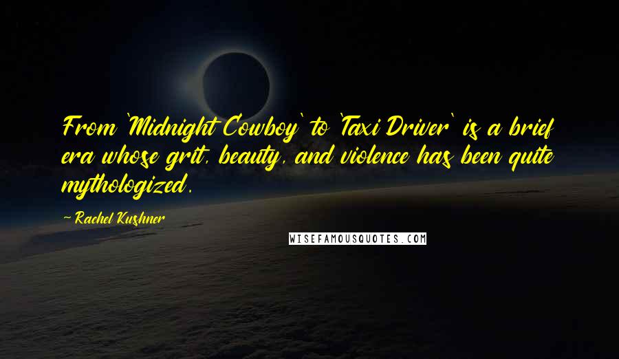 Rachel Kushner Quotes: From 'Midnight Cowboy' to 'Taxi Driver' is a brief era whose grit, beauty, and violence has been quite mythologized.