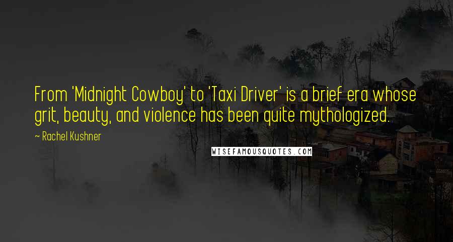 Rachel Kushner Quotes: From 'Midnight Cowboy' to 'Taxi Driver' is a brief era whose grit, beauty, and violence has been quite mythologized.