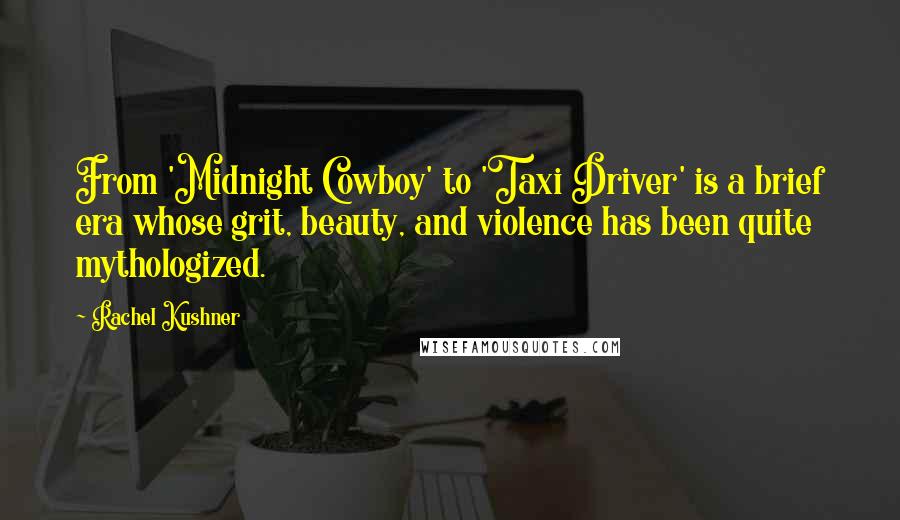 Rachel Kushner Quotes: From 'Midnight Cowboy' to 'Taxi Driver' is a brief era whose grit, beauty, and violence has been quite mythologized.