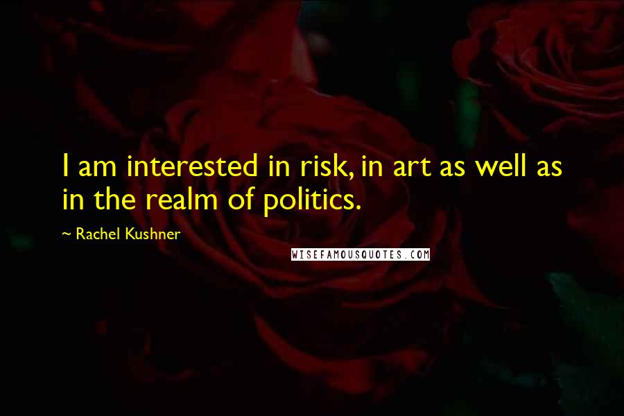 Rachel Kushner Quotes: I am interested in risk, in art as well as in the realm of politics.